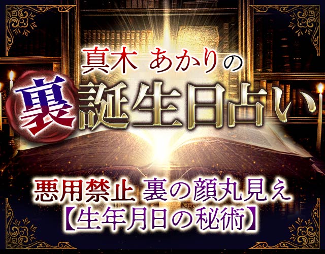 悪用禁止◆裏の顔丸見え【生年月日の秘術】真木あかりの裏誕生日占い width=