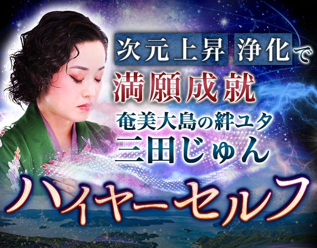 次元上昇・浄化で満願成就◆奄美ユタ【三田じゅん】ハイヤーセルフ占 width=