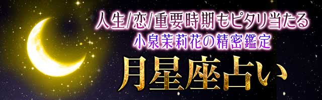 人生/恋縁/重要転機≪あなたの運命全部知る≫小泉茉莉花の月星座占い