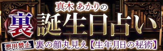 悪用禁止◆裏の顔丸見え【生年月日の秘術】真木あかりの裏誕生日占い