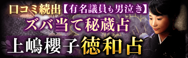 口コミ続出【有名議員もボロ泣き】ズバ当て秘蔵占◆上嶋櫻子/徳和占