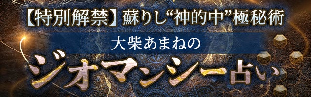 【特別解禁】蘇りし“神的中”極秘術◆大柴あまねのジオマンシー占い
