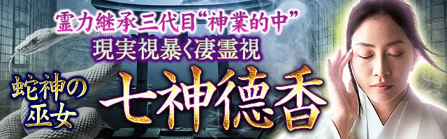 霊力継承三代目“神業的中”現実視暴く凄霊視◆蛇神の巫女 七神徳香