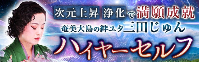 次元上昇・浄化で満願成就◆奄美ユタ【三田じゅん】ハイヤーセルフ占