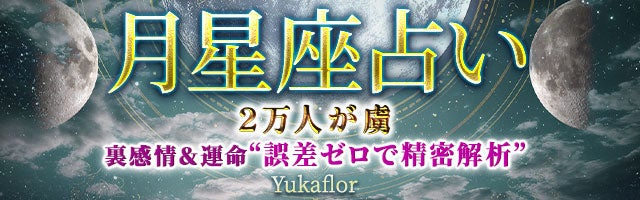 2万人が虜◆裏感情＆運命“誤差ゼロで精密解析”Yukaflor 月星座占い