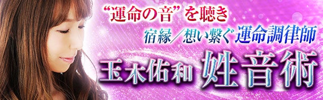 “運命の音”を聴き、宿縁／想い繋ぐ◆運命調律師・玉木佑和 姓音術