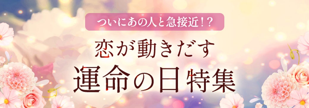 あの人と急接近！？恋が動き出す運命の日特集