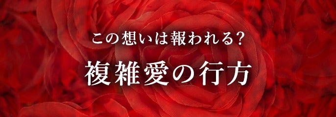 この想いは報われる？ 複雑愛の行方