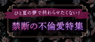 ひと夏の夢で終わらせたくない 不倫特集