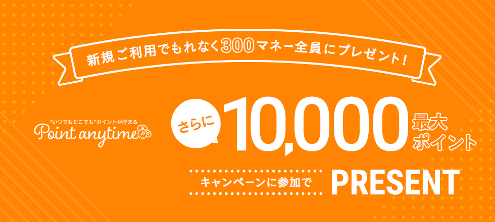 Point anytimeの新規ご利用で最大300マネープレゼント！